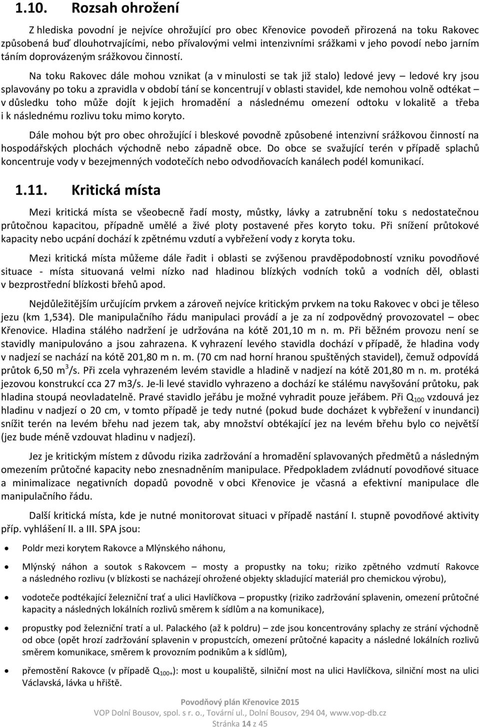 Na toku Rakovec dále mohou vznikat (a v minulosti se tak již stalo) ledové jevy ledové kry jsou splavovány po toku a zpravidla v období tání se koncentrují v oblasti stavidel, kde nemohou volně