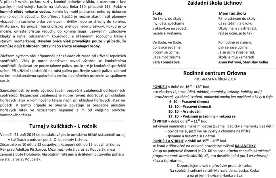 Místo písku lze použít i hasicí přístroj sněhový nebo práškový. Pokud je to možné, omezte přístup vzduchu do komína (např.