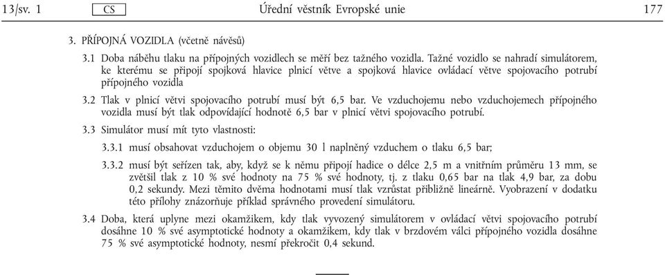 2 Tlak v plnicí větvi spojovacího potrubí musí být 6,5 bar. Ve vzduchojemu nebo vzduchojemech přípojného vozidla musí být tlak odpovídající hodnotě 6,5 bar v plnicí větvi spojovacího potrubí. 3.