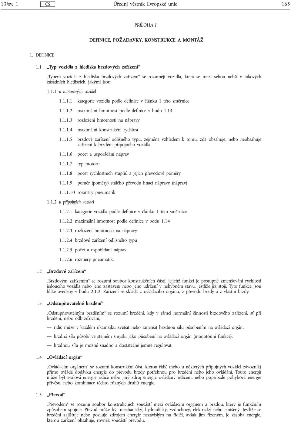 1.1.1 kategorie vozidla podle definice v článku 1 této směrnice 1.1.1.2 maximální hmotnost podle definice v bodu 1.14 1.1.1.3 rozložení hmotnosti na nápravy 1.1.1.4 maximální konstrukční rychlost 1.1.1.5 brzdové zařízení odlišného typu, zejména vzhledem k tomu, zda obsahuje, nebo neobsahuje zařízení k brzdění přípojného vozidla 1.