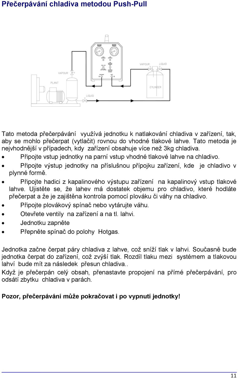 Připojte výstup jednotky na příslušnou přípojku zařízení, kde je chladivo v plynné formě. Připojte hadici z kapalinového výstupu zařízení na kapalinový vstup tlakové lahve.