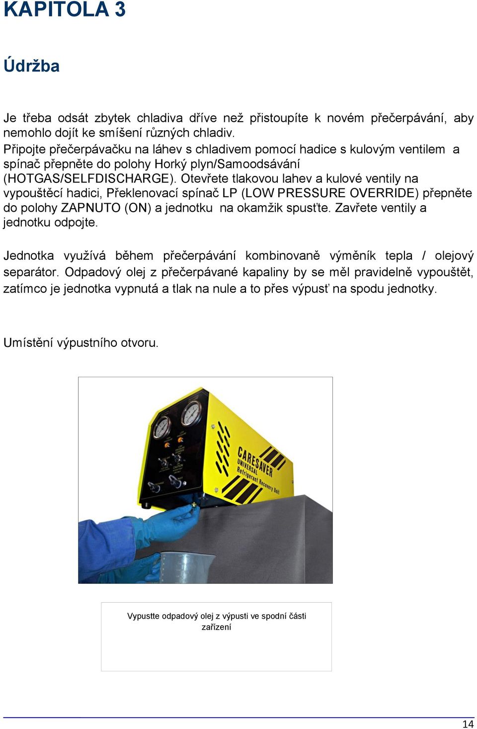 Otevřete tlakovou lahev a kulové ventily na vypouštěcí hadici, Překlenovací spínač LP (LOW PRESSURE OVERRIDE) přepněte do polohy ZAPNUTO (ON) a jednotku na okamžik spusťte.