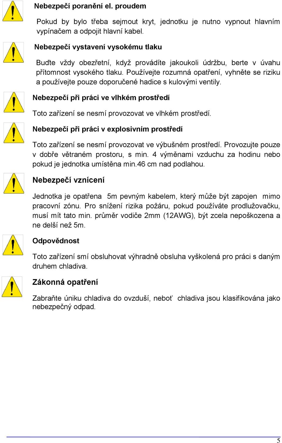 Používejte rozumná opatření, vyhněte se riziku a používejte pouze doporučené hadice s kulovými ventily. Nebezpečí při práci ve vlhkém prostředí Toto zařízení se nesmí provozovat ve vlhkém prostředí.