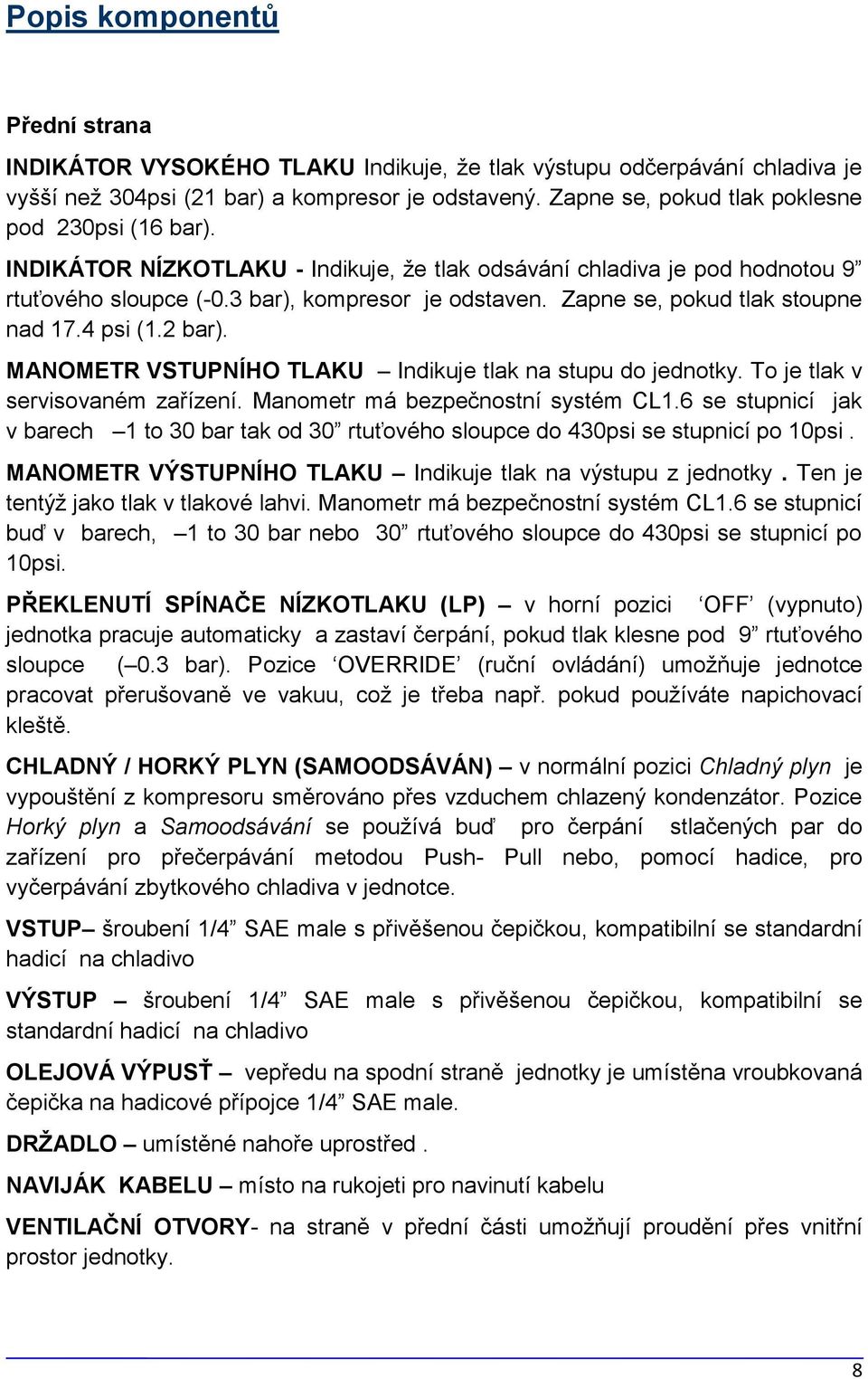 Zapne se, pokud tlak stoupne nad 17.4 psi (1.2 bar). MANOMETR VSTUPNÍHO TLAKU Indikuje tlak na stupu do jednotky. To je tlak v servisovaném zařízení. Manometr má bezpečnostní systém CL1.