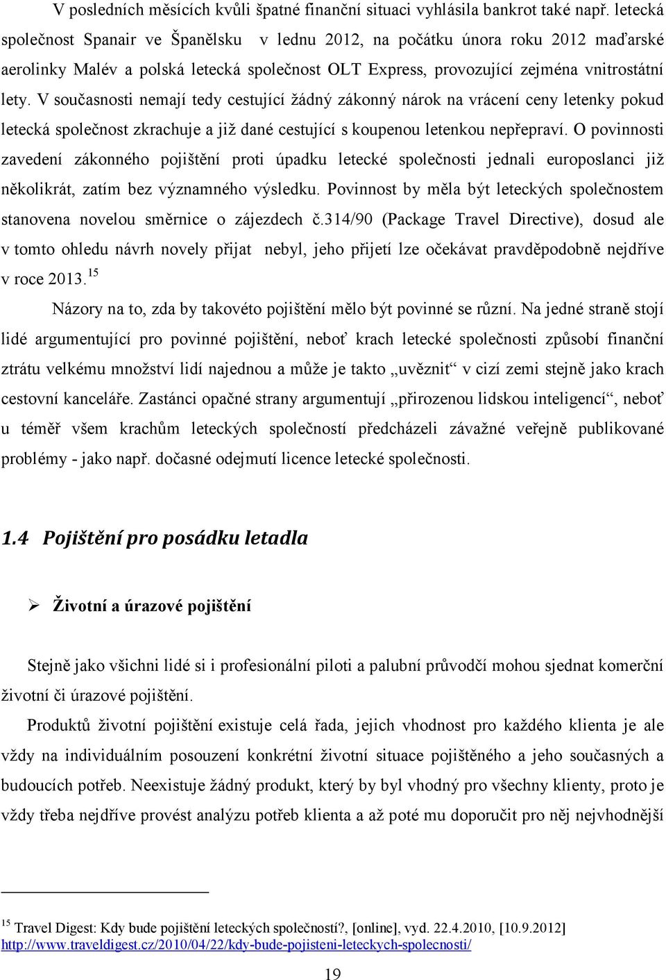 V současnosti nemají tedy cestující žádný zákonný nárok na vrácení ceny letenky pokud letecká společnost zkrachuje a již dané cestující s koupenou letenkou nepřepraví.