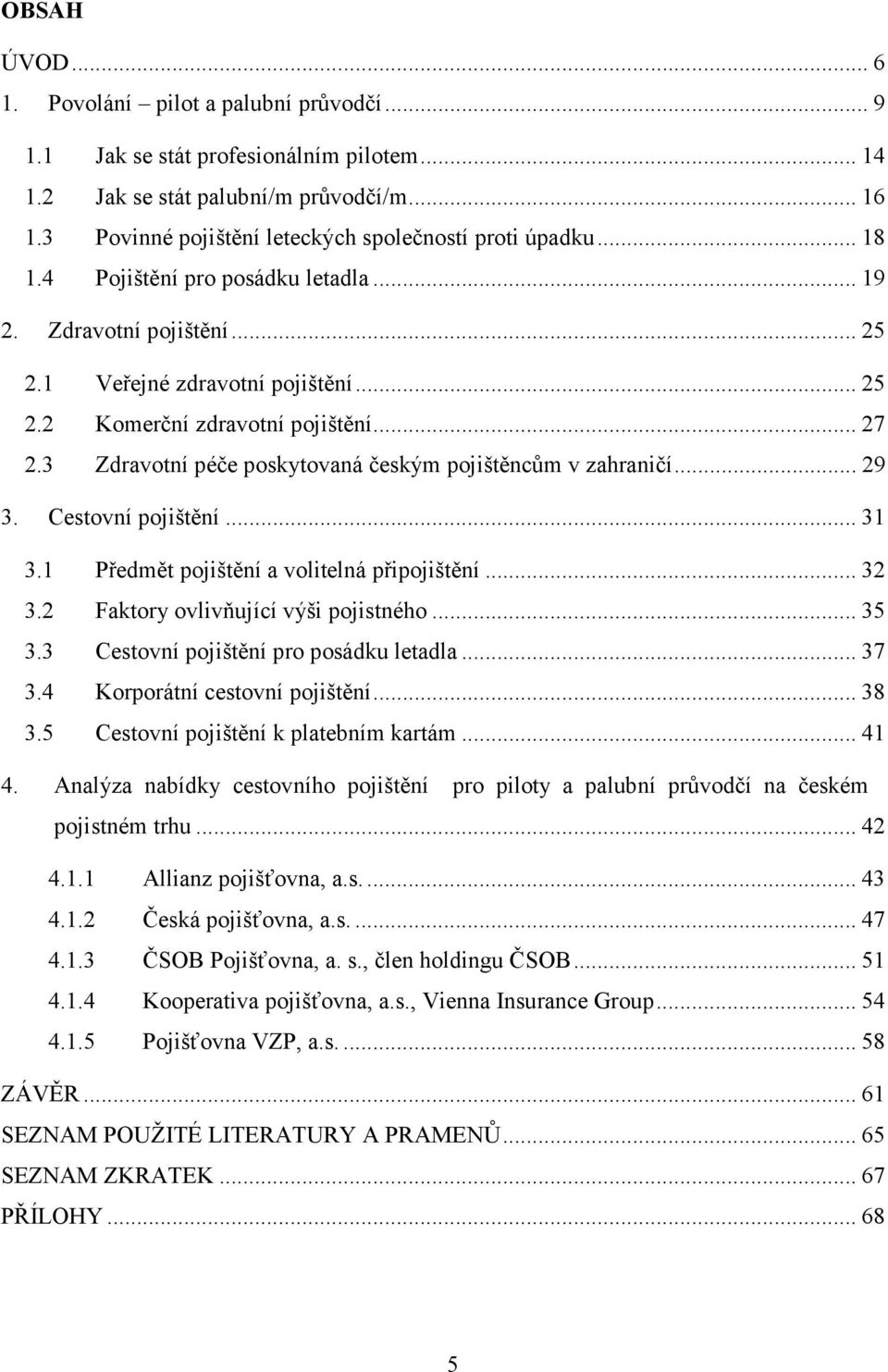 .. 27 2.3 Zdravotní péče poskytovaná českým pojištěncům v zahraničí... 29 3. Cestovní pojištění... 31 3.1 Předmět pojištění a volitelná připojištění... 32 3.2 Faktory ovlivňující výši pojistného.