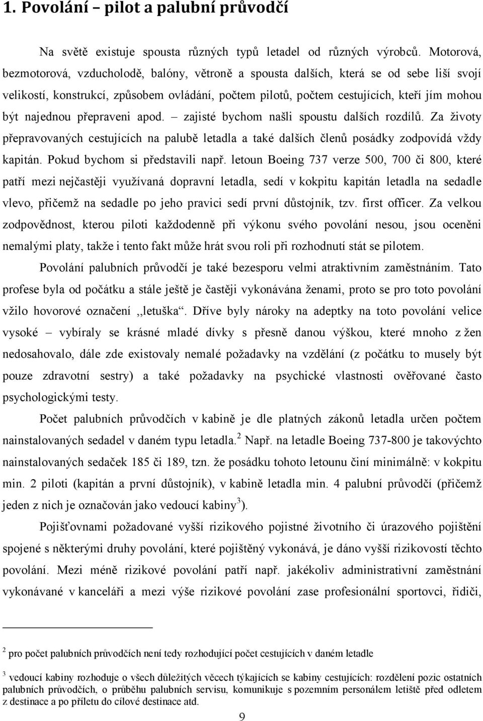 najednou přepraveni apod. zajisté bychom našli spoustu dalších rozdílů. Za životy přepravovaných cestujících na palubě letadla a také dalších členů posádky zodpovídá vždy kapitán.