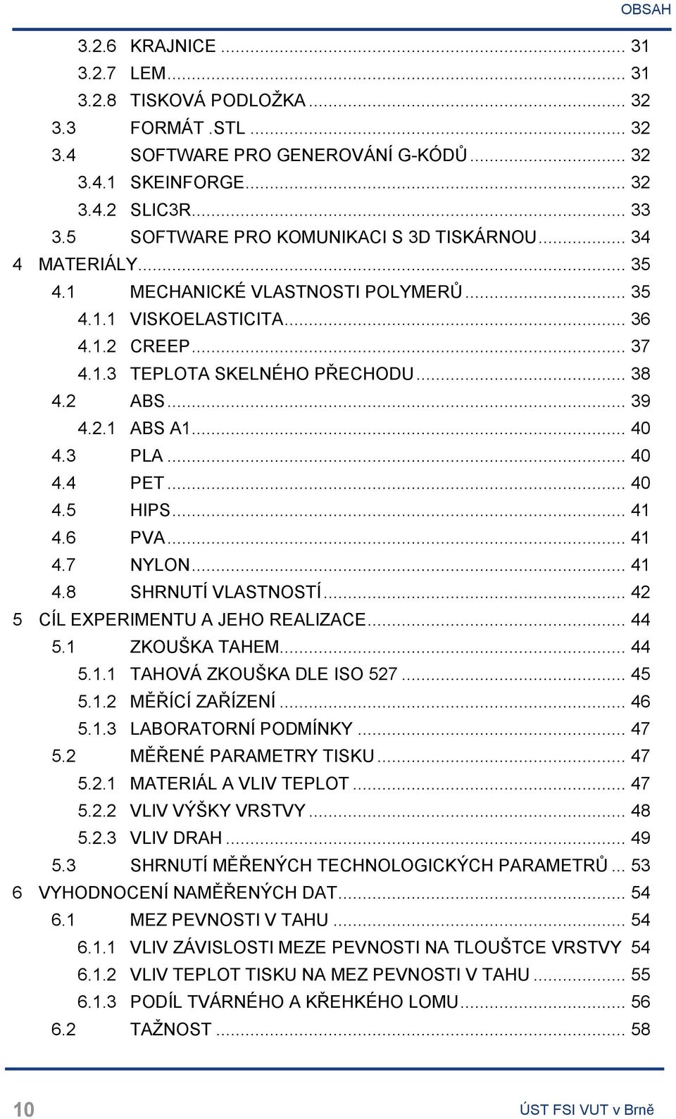 .. 39 4.2.1 ABS A1... 40 4.3 PLA... 40 4.4 PET... 40 4.5 HIPS... 41 4.6 PVA... 41 4.7 NYLON... 41 4.8 SHRNUTÍ VLASTNOSTÍ... 42 5 CÍL EXPERIMENTU A JEHO REALIZACE... 44 5.1 ZKOUŠKA TAHEM... 44 5.1.1 TAHOVÁ ZKOUŠKA DLE ISO 527.