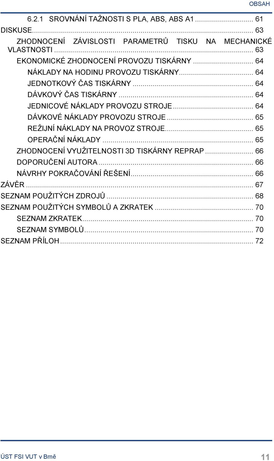 .. 64 JEDNICOVÉ NÁKLADY PROVOZU STROJE... 64 DÁVKOVÉ NÁKLADY PROVOZU STROJE... 65 REŽIJNÍ NÁKLADY NA PROVOZ STROJE... 65 OPERAČNÍ NÁKLADY.