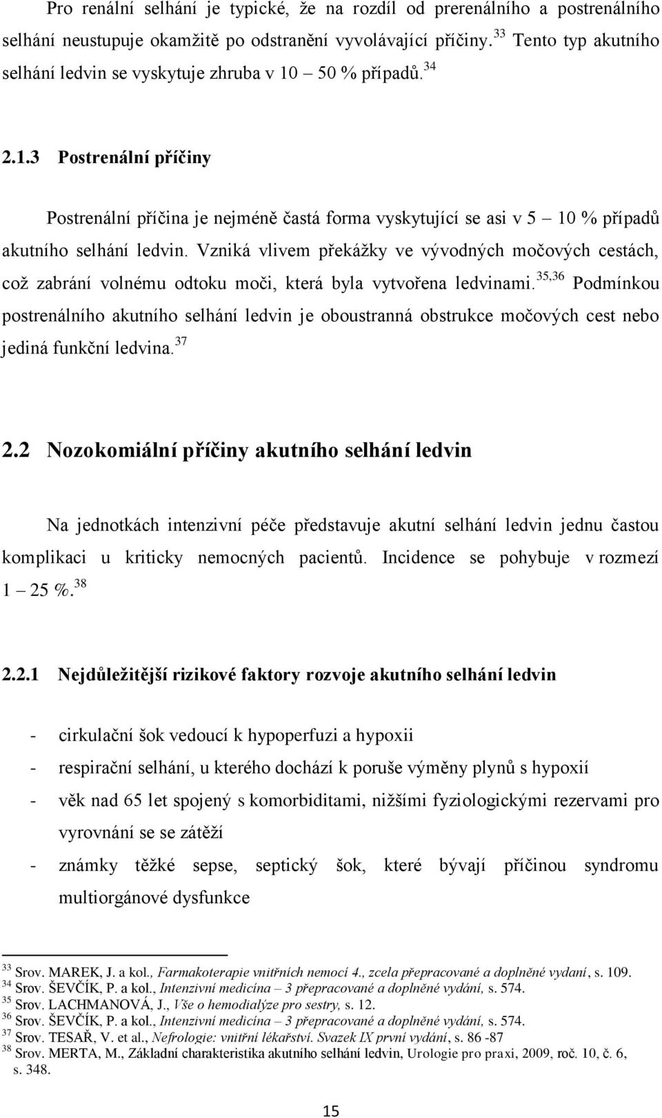 Vzniká vlivem překáţky ve vývodných močových cestách, coţ zabrání volnému odtoku moči, která byla vytvořena ledvinami.