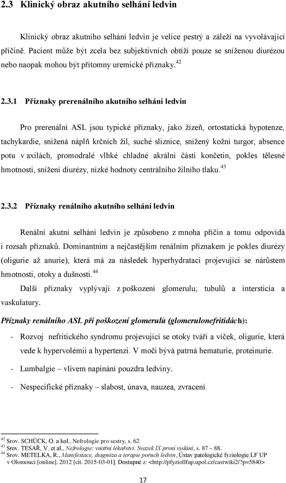 1 Příznaky prerenálního akutního selhání ledvin Pro prerenální ASL jsou typické příznaky, jako ţízeň, ortostatická hypotenze, tachykardie, sníţená náplň krčních ţil, suché sliznice, sníţený koţní