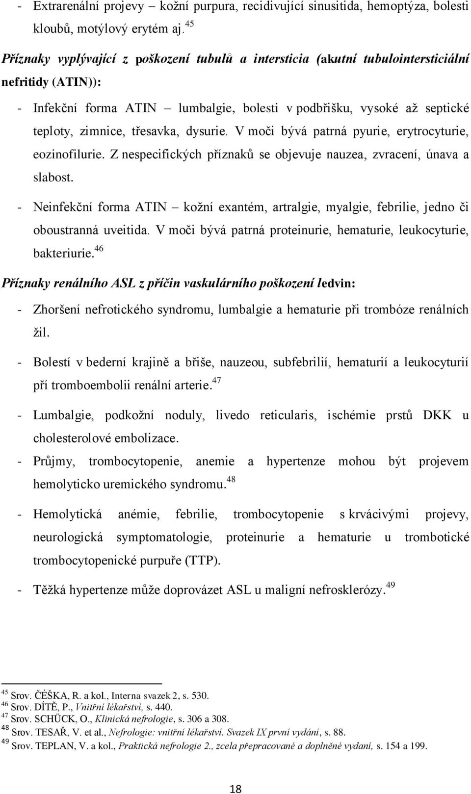 třesavka, dysurie. V moči bývá patrná pyurie, erytrocyturie, eozinofilurie. Z nespecifických příznaků se objevuje nauzea, zvracení, únava a slabost.