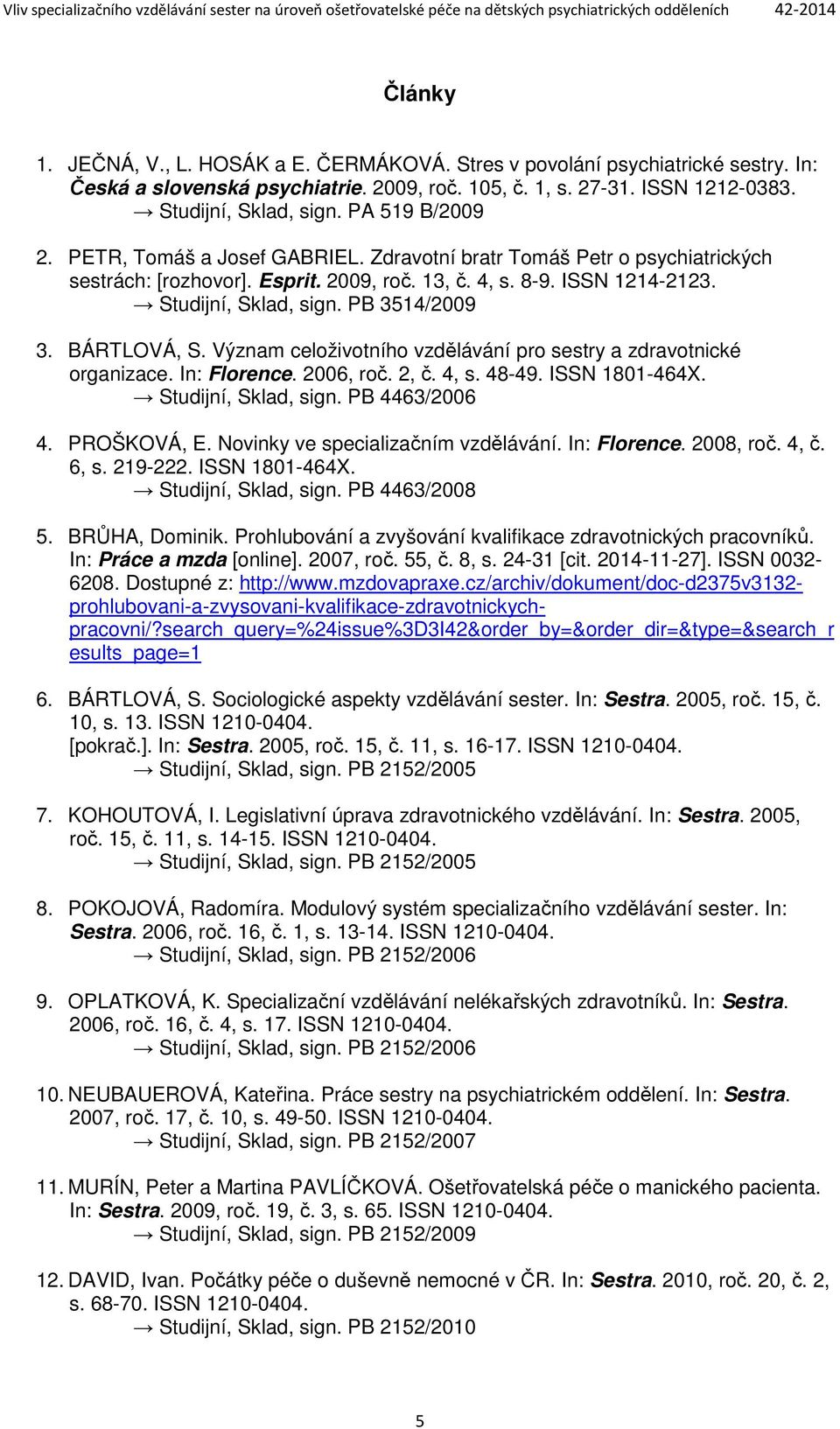 PB 3514/2009 3. BÁRTLOVÁ, S. Význam celoživotního vzdělávání pro sestry a zdravotnické organizace. In: Florence. 2006, roč. 2, č. 4, s. 48-49. ISSN 1801-464X. Studijní, Sklad, sign. PB 4463/2006 4.