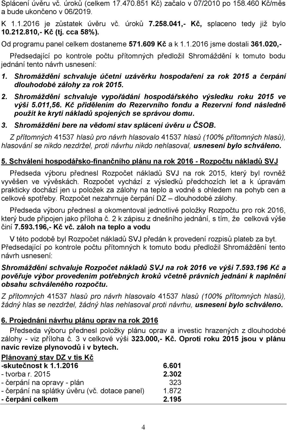 020,- Předsedající po kontrole počtu přítomných předložil Shromáždění k tomuto bodu jednání tento návrh usnesení: 1.