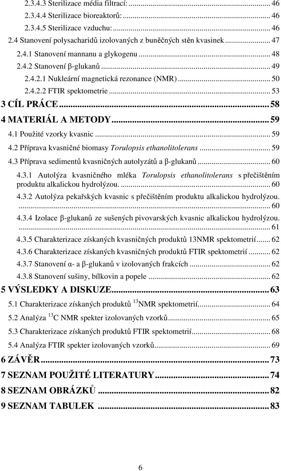 2 Příprava kvasničné biomasy Torulopsis ethanolitolerans... 59 4.3 Příprava sedimentů kvasničných autolyzátů a β-glukanů... 60 4.3.1 Autolýza kvasničného mléka Torulopsis ethanolitolerans s přečištěním produktu alkalickou hydrolýzou.