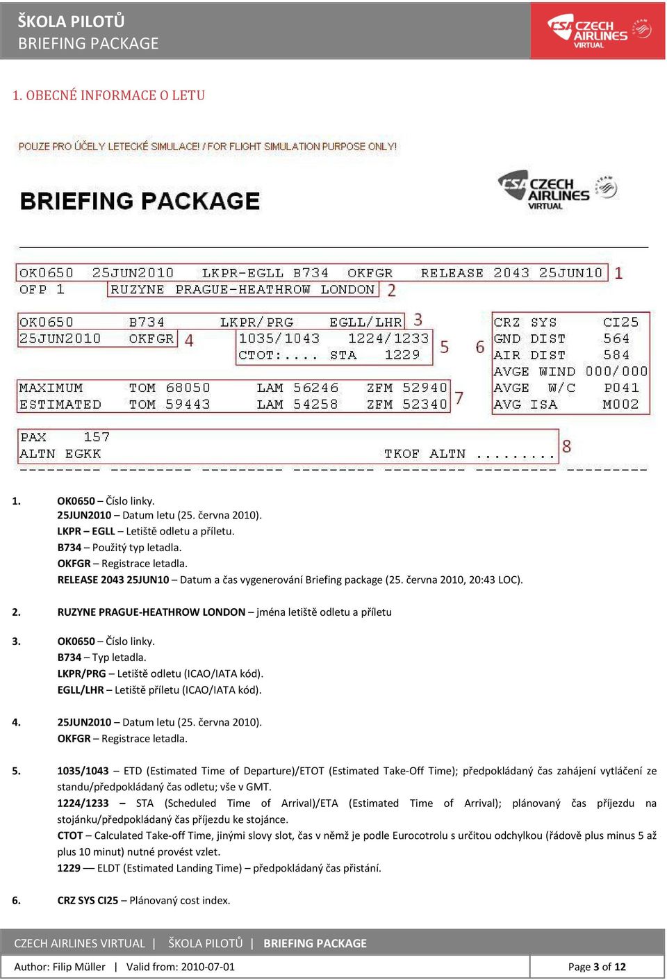 LKPR/PRG Letiště odletu (ICAO/IATA kód). EGLL/LHR Letiště příletu (ICAO/IATA kód). 4. 25JUN2010 Datum letu (25. června 2010). OKFGR Registrace letadla. 5.