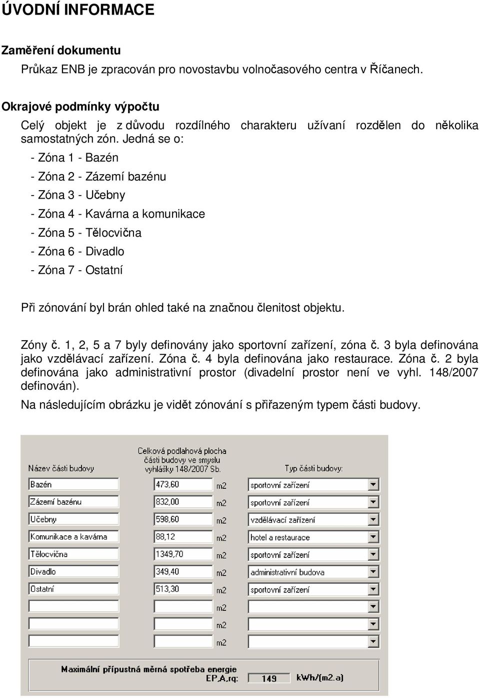 Jedná se o: - Zóna 1 - Bazén - Zóna 2 - Zázemí bazénu - Zóna 3 - Učebny - Zóna 4 - Kavárna a komunikace - Zóna 5 - Tělocvična - Zóna 6 - Divadlo - Zóna 7 - Ostatní Při zónování byl brán ohled také