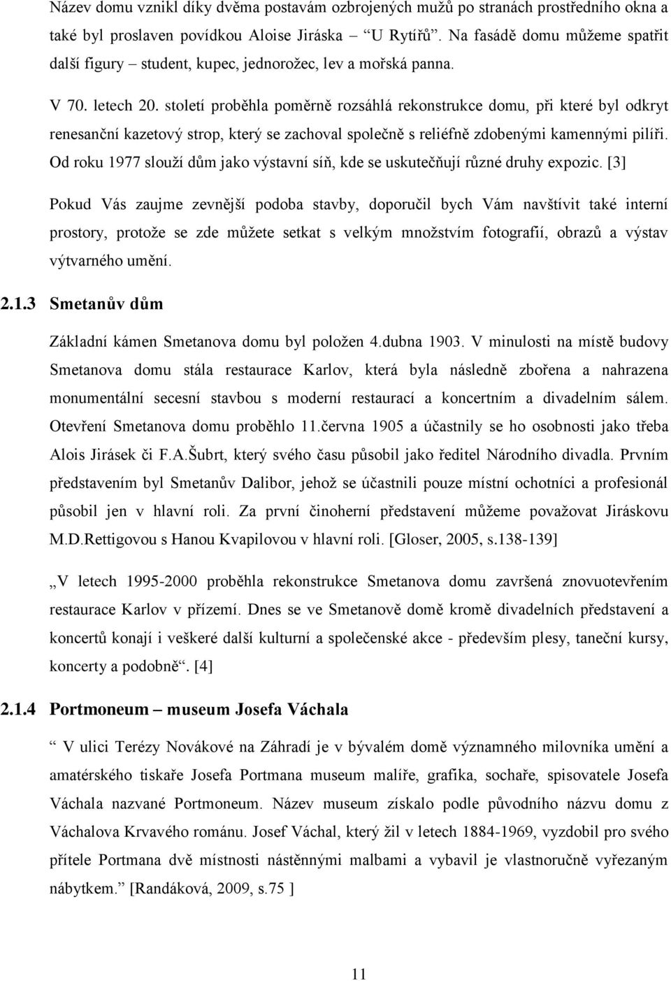 století proběhla poměrně rozsáhlá rekonstrukce domu, při které byl odkryt renesanční kazetový strop, který se zachoval společně s reliéfně zdobenými kamennými pilíři.