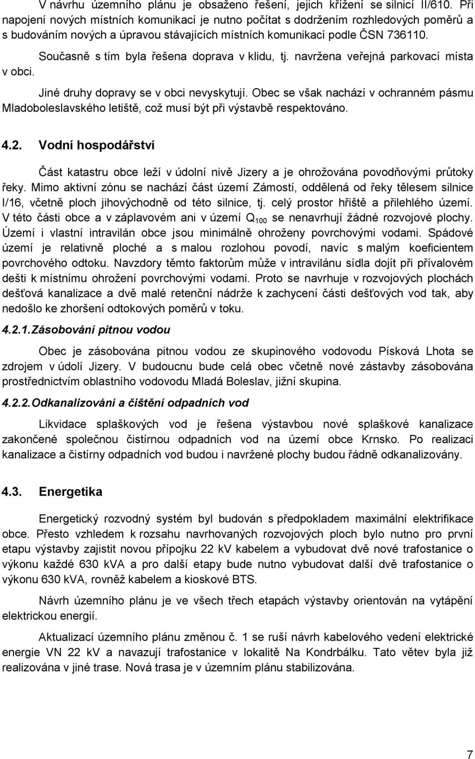 Současně s tím byla řešena doprava v klidu, tj. navržena veřejná parkovací místa v obci. Jiné druhy dopravy se v obci nevyskytují.