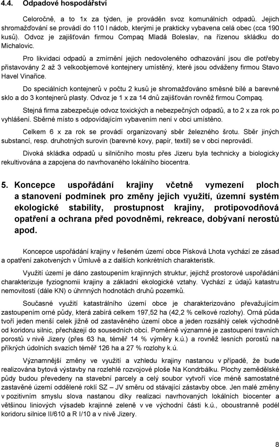 Pro likvidaci odpadů a zmírnění jejich nedovoleného odhazování jsou dle potřeby přistavovány 2 až 3 velkoobjemové kontejnery umístěný, které jsou odváženy firmou Stavo Havel Vinařice.