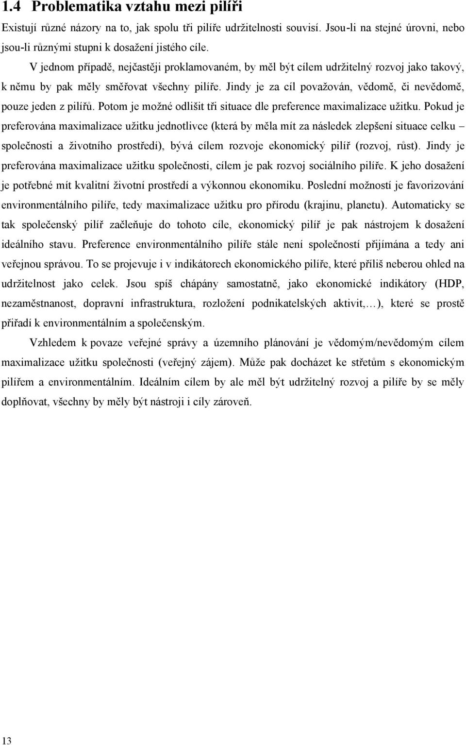 Jindy je za cíl povaţován, vědomě, či nevědomě, pouze jeden z pilířů. Potom je moţné odlišit tři situace dle preference maximalizace uţitku.