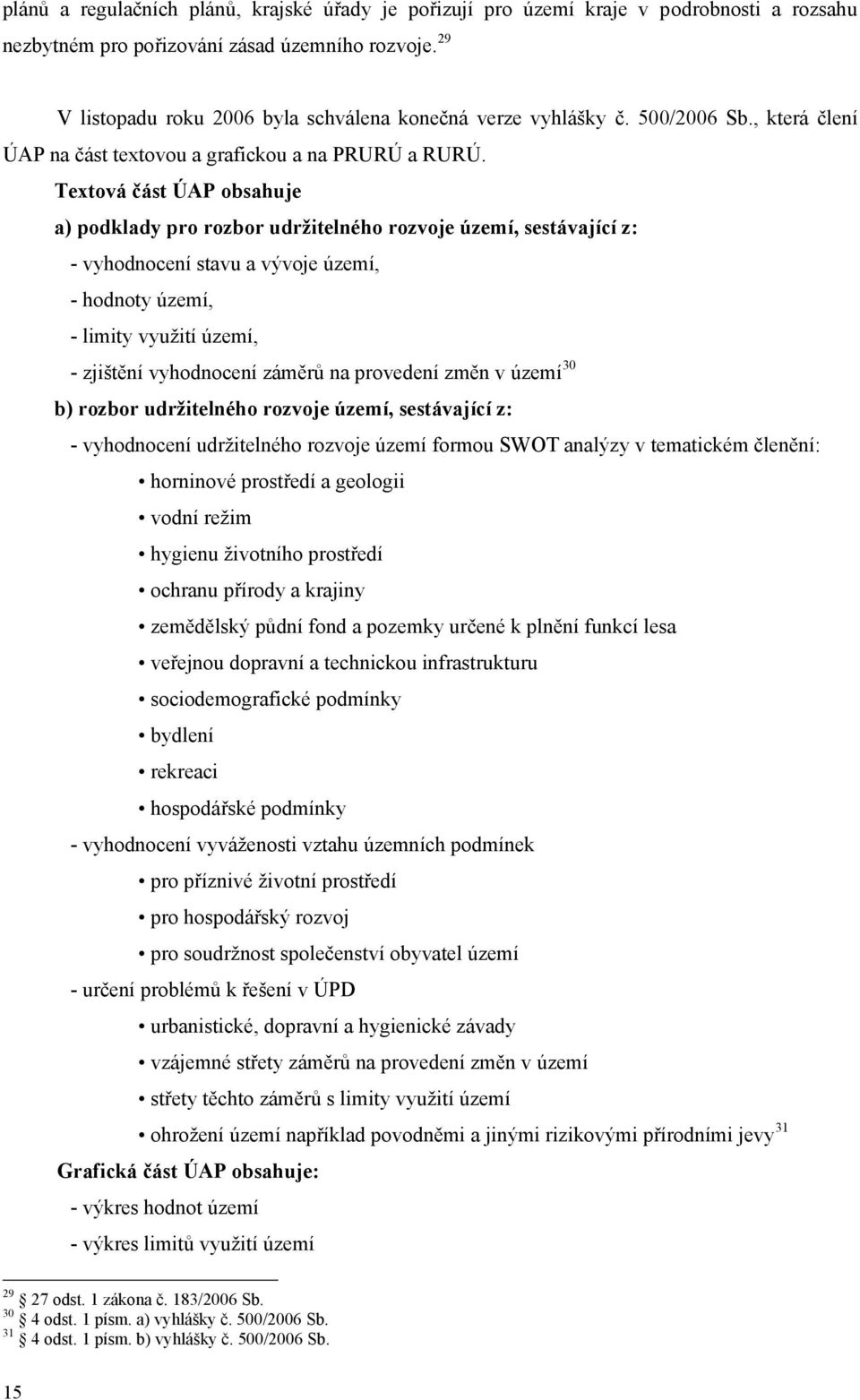 Textová část ÚAP obsahuje a) podklady pro rozbor udrţitelného rozvoje území, sestávající z: - vyhodnocení stavu a vývoje území, - hodnoty území, - limity vyuţití území, - zjištění vyhodnocení záměrů