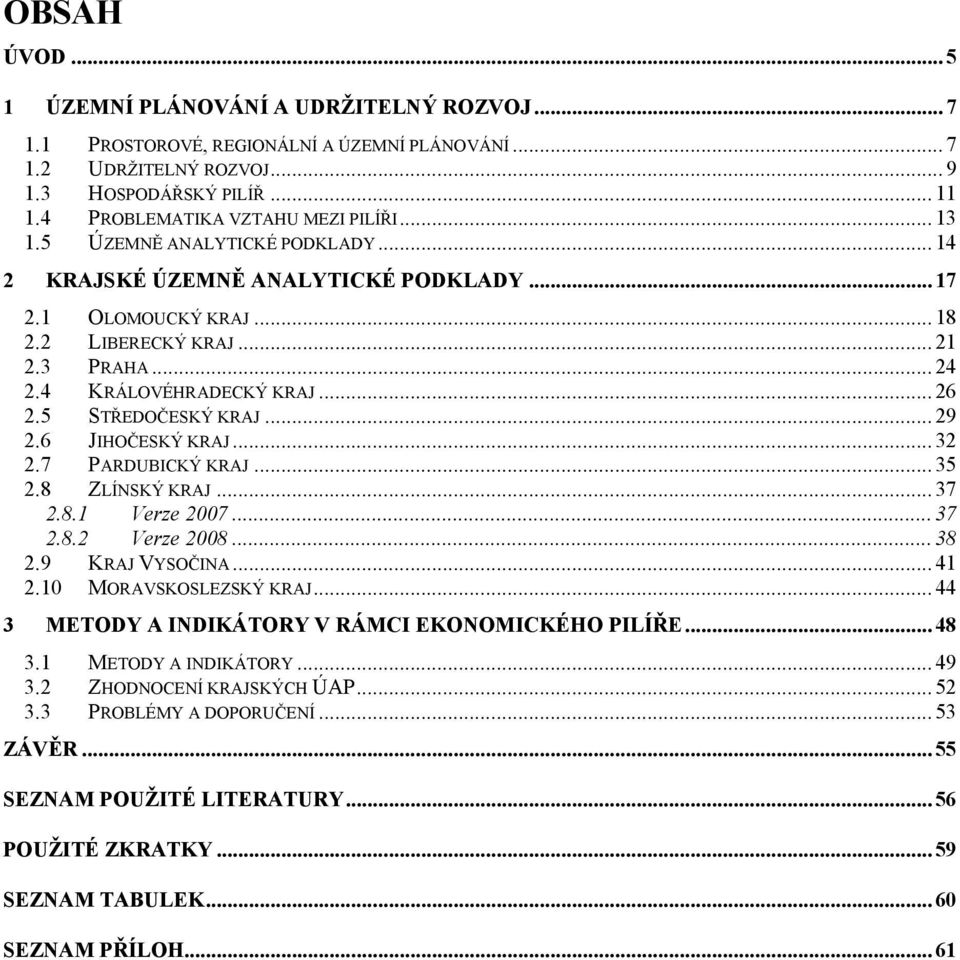4 KRÁLOVÉHRADECKÝ KRAJ... 26 2.5 STŘEDOČESKÝ KRAJ... 29 2.6 JIHOČESKÝ KRAJ... 32 2.7 PARDUBICKÝ KRAJ... 35 2.8 ZLÍNSKÝ KRAJ... 37 2.8.1 Verze 2007... 37 2.8.2 Verze 2008... 38 2.9 KRAJ VYSOČINA... 41 2.