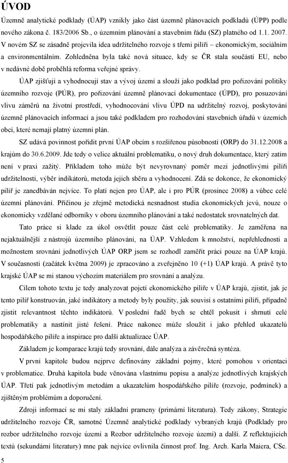 Zohledněna byla také nová situace, kdy se ČR stala součástí EU, nebo v nedávné době proběhlá reforma veřejné správy.