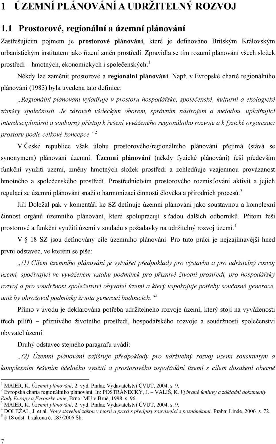 Zpravidla se tím rozumí plánování všech sloţek prostředí hmotných, ekonomických i společenských. 1 Někdy lze zaměnit prostorové a regionální plánování. Např.