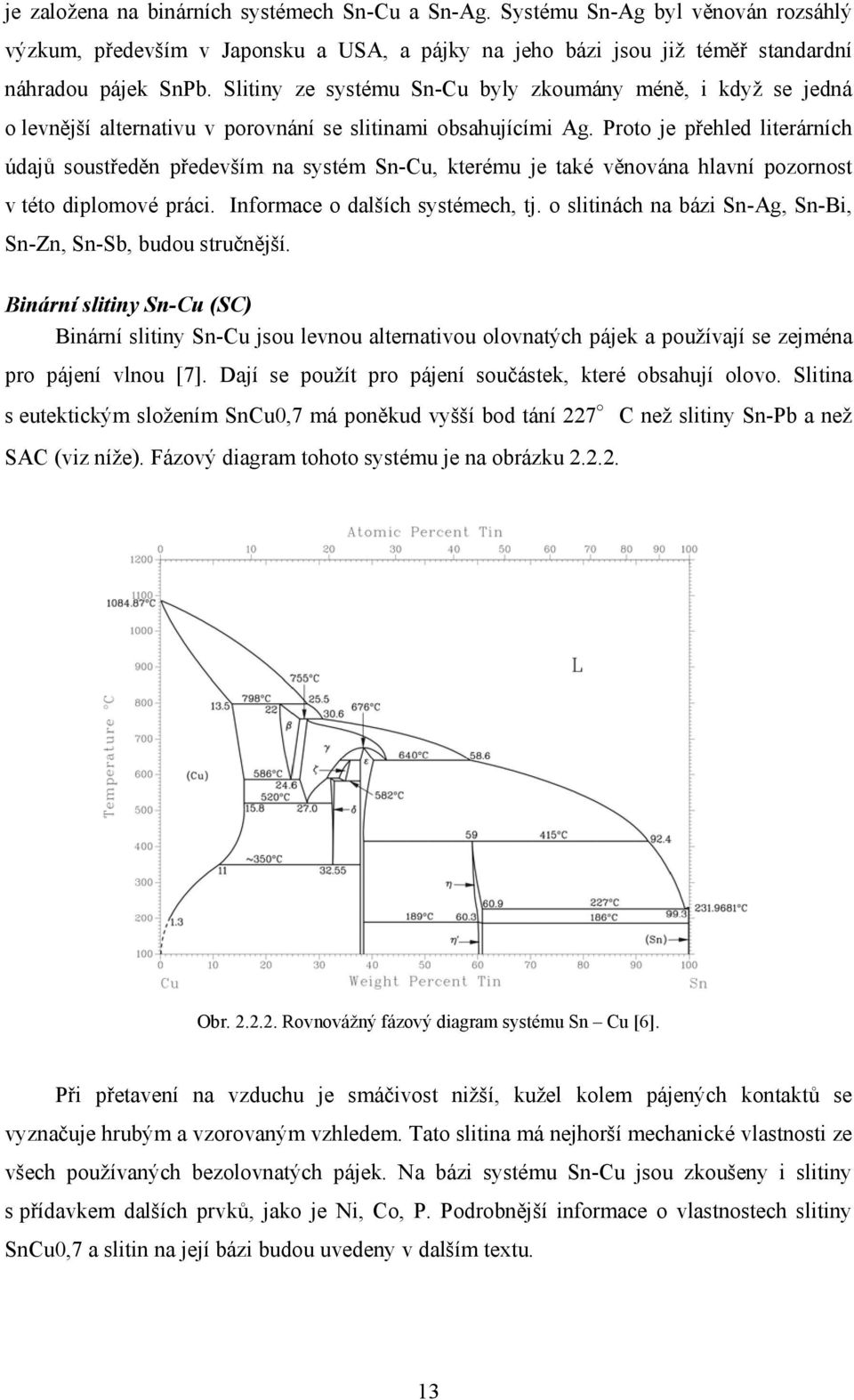 Proto je přehled literárních údajů soustředěn především na systém Sn-Cu, kterému je také věnována hlavní pozornost v této diplomové práci. Informace o dalších systémech, tj.