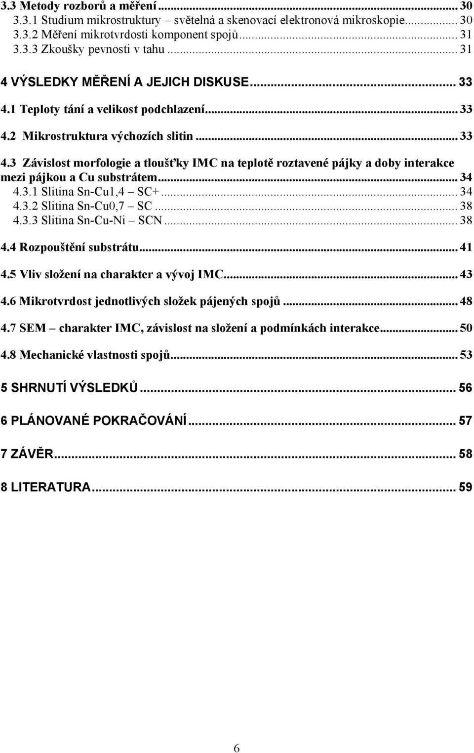 .. 34 4.3.1 Slitina Sn-Cu1,4 SC+... 34 4.3.2 Slitina Sn-Cu0,7 SC... 38 4.3.3 Slitina Sn-Cu-Ni SCN... 38 4.4 Rozpouštění substrátu... 41 4.5 Vliv složení na charakter a vývoj IMC... 43 4.