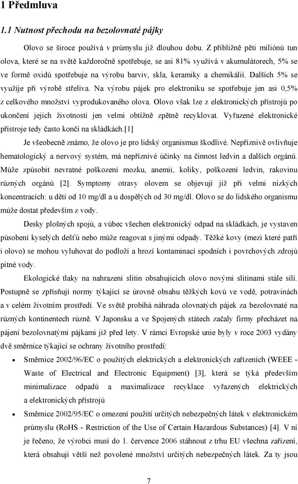 Dalších 5% se využije při výrobě střeliva. Na výrobu pájek pro elektroniku se spotřebuje jen asi 0,5% z celkového množství vyprodukovaného olova.