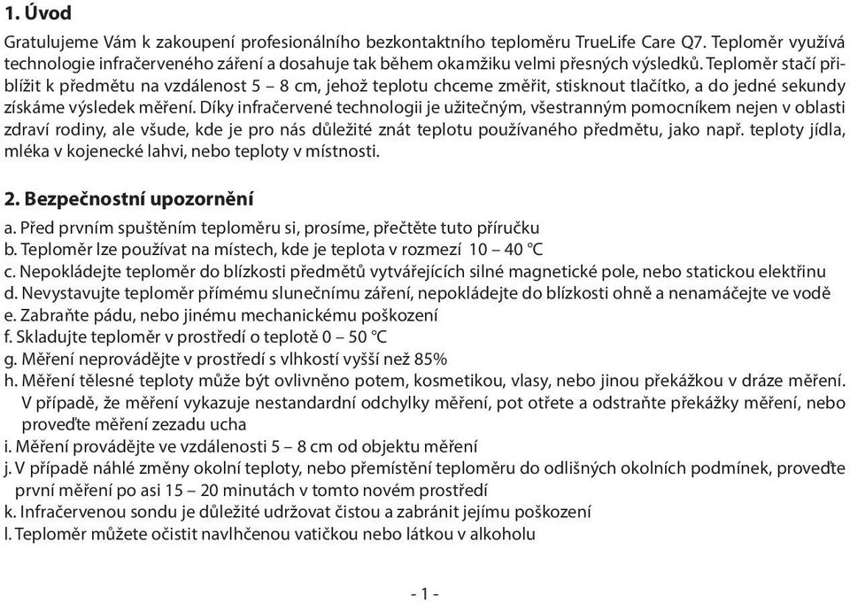 Díky infračervené technologii je užitečným, všestranným pomocníkem nejen v oblasti zdraví rodiny, ale všude, kde je pro nás důležité znát teplotu používaného předmětu, jako např.