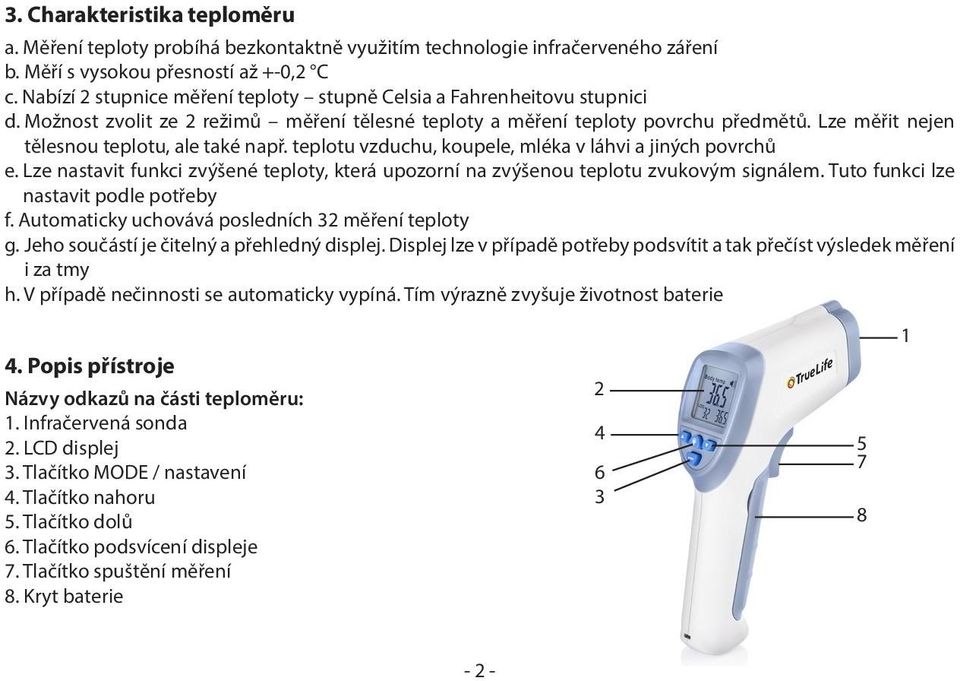 Lze měřit nejen tělesnou teplotu, ale také např. teplotu vzduchu, koupele, mléka v láhvi a jiných povrchů e. Lze nastavit funkci zvýšené teploty, která upozorní na zvýšenou teplotu zvukovým signálem.