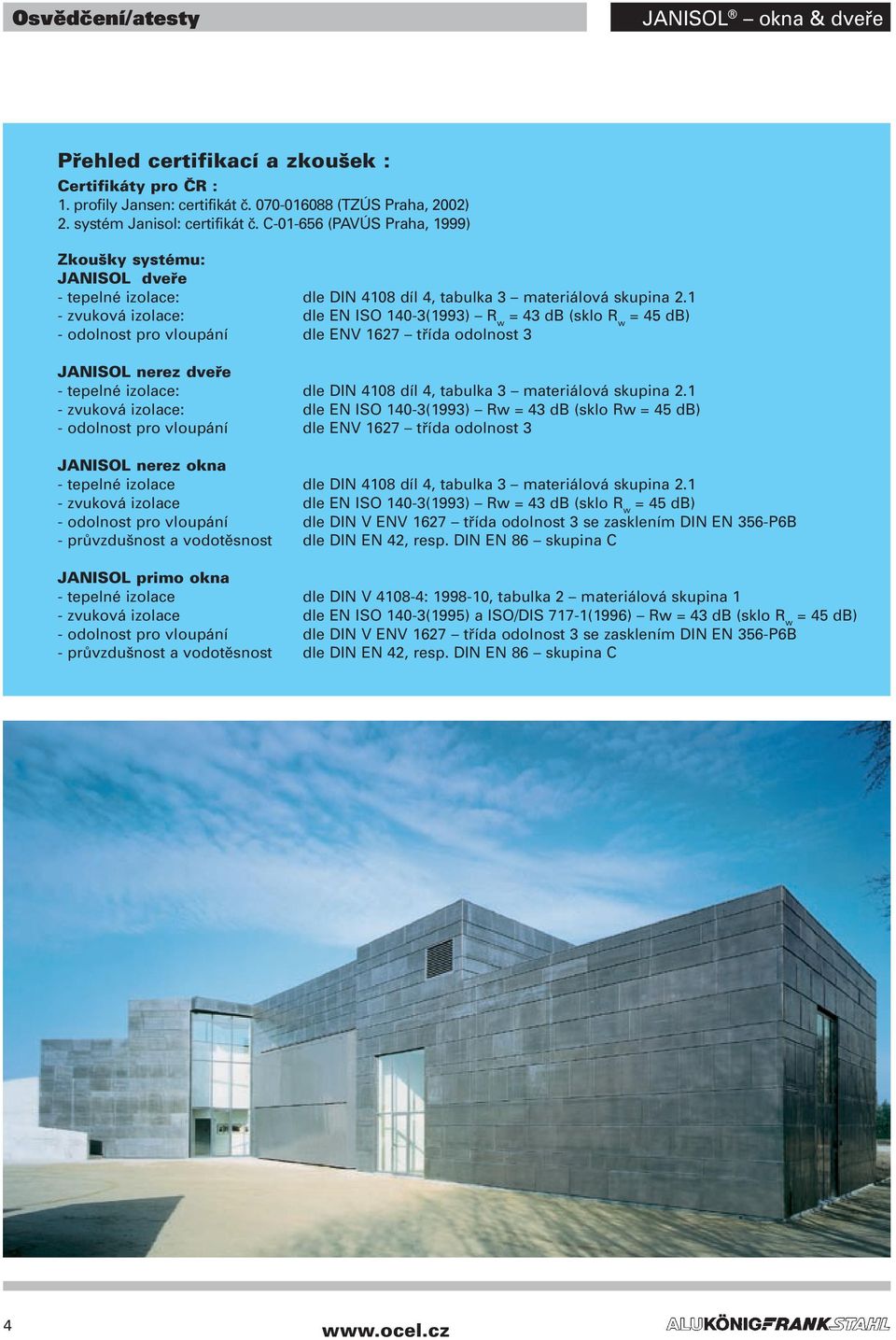 1 - zvuková izolace: dle EN ISO 140-3(1993) R w = 43 db (sklo R w = 45 db) - odolnost pro vloupání dle ENV 1627 třída odolnost 3 JANISOL nerez dveře - tepelné izolace: dle DIN 4108 díl 4, tabulka 3