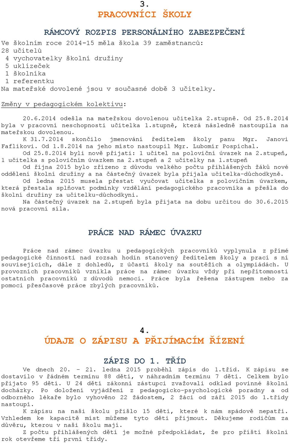 stupně, která následně nastoupila na mateřskou dovolenou. K 31.7.2014 skončilo jmenování ředitelem školy panu Mgr. Janovi Faflíkovi. Od 1.8.2014 na jeho místo nastoupil Mgr. Lubomír Pospíchal. Od 25.