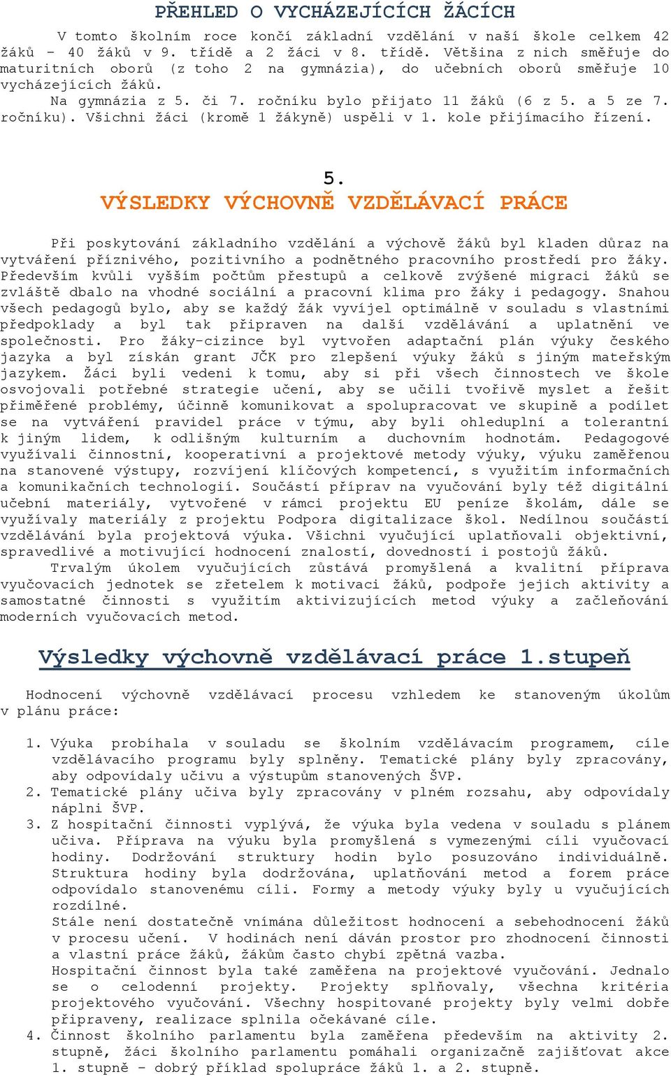 a 5 ze 7. ročníku). Všichni žáci (kromě 1 žákyně) uspěli v 1. kole přijímacího řízení. 5. VÝSLEDKY VÝCHOVNĚ VZDĚLÁVACÍ PRÁCE Při poskytování základního vzdělání a výchově žáků byl kladen důraz na vytváření příznivého, pozitivního a podnětného pracovního prostředí pro žáky.