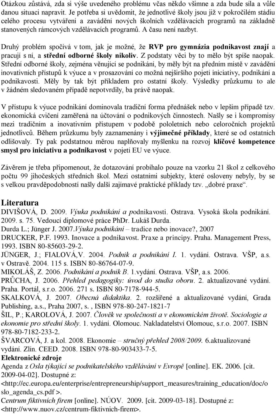 programů. A času není nazbyt. Druhý problém spočívá v tom, jak je moţné, ţe RVP pro gymnázia podnikavost znají a pracují s ní, a střední odborné školy nikoliv.