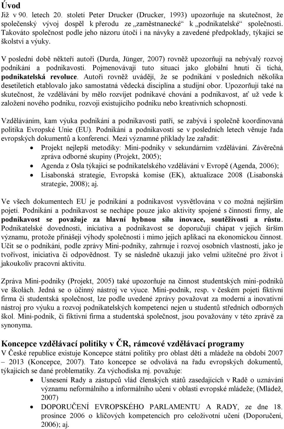 V poslední době někteří autoři (Durda, Jünger, 2007) rovněţ upozorňují na nebývalý rozvoj podnikání a podnikavosti. Pojmenovávají tuto situaci jako globální hnutí či tichá, podnikatelská revoluce.