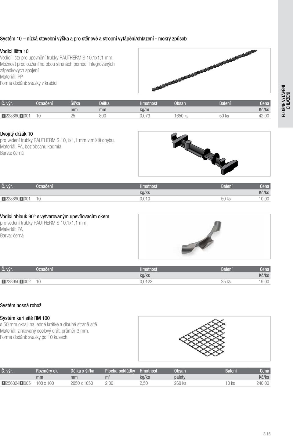 Označení Šířka Délka Hmotnost Obsah Balení Cena mm mm kg/m 12288801001 10 25 800 0,073 1650 ks 50 ks 42,00 PLOŠNÉ VYTÁPĚNÍ CHLAZENÍ Dvojitý držák 10 pro vedení trubky RAUTHERM S 10,1x1,1 mm v místě