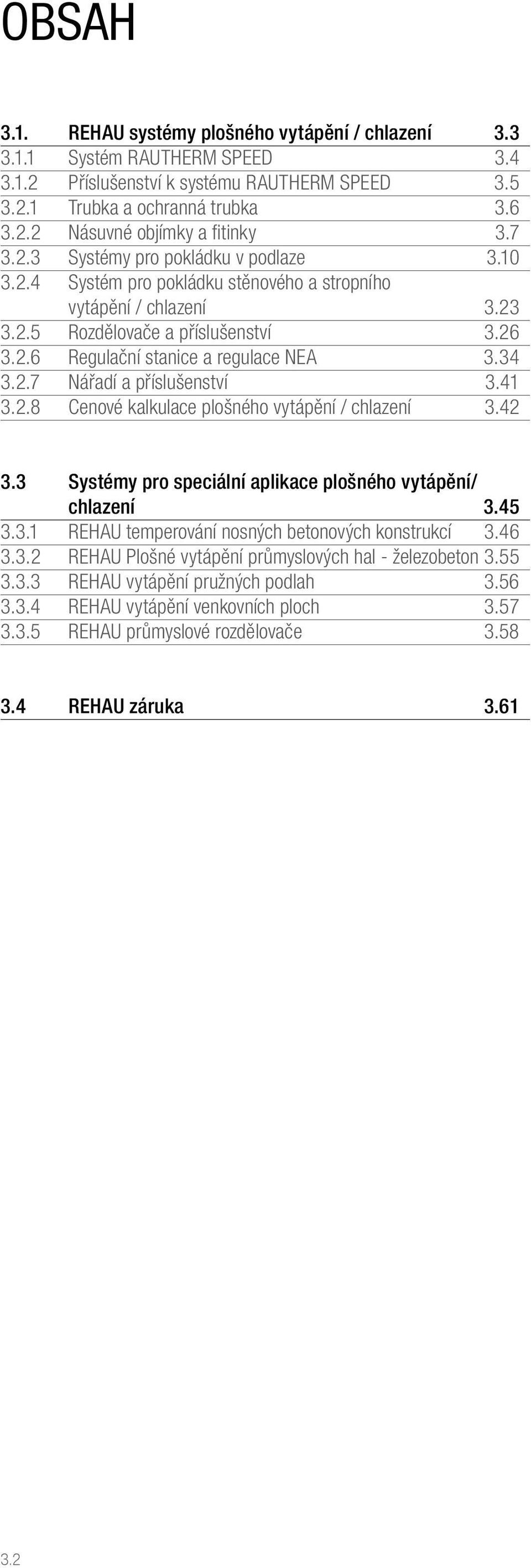 34 3.2.7 Nářadí a příslušenství 3.41 3.2.8 Cenové kalkulace plošného vytápění / chlazení 3.42 3.3 Systémy pro speciální aplikace plošného vytápění/ chlazení 3.45 3.3.1 REHAU temperování nosných betonových konstrukcí 3.