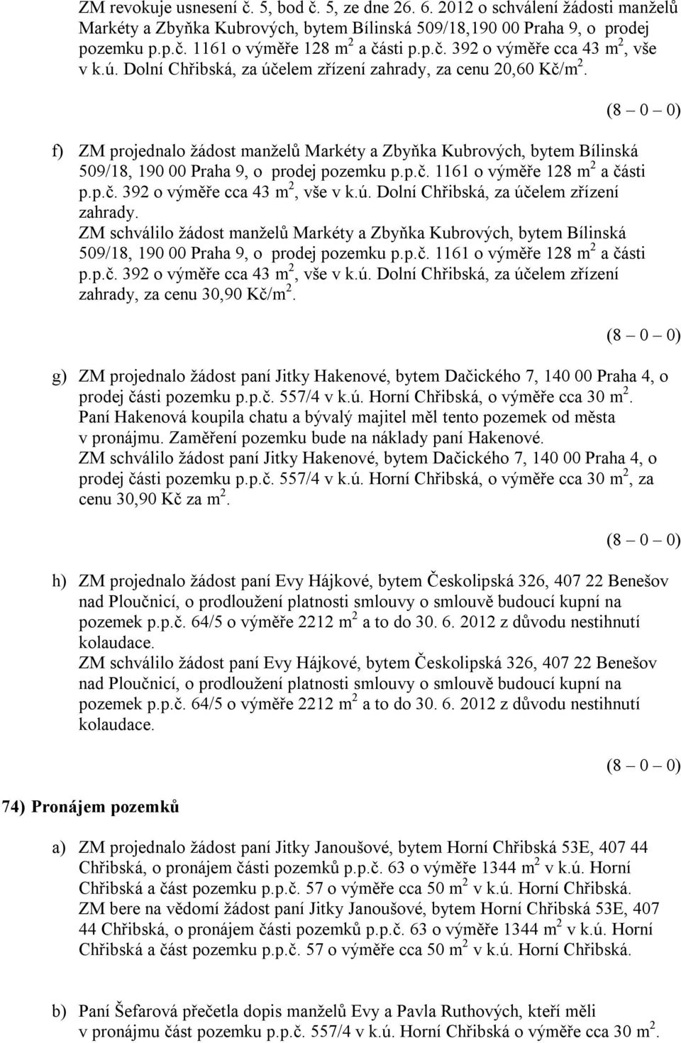 f) ZM projednalo žádost manželů Markéty a Zbyňka Kubrových, bytem Bílinská 509/18, 190 00 Praha 9, o prodej pozemku p.p.č. 1161 o výměře 128 m 2 a části p.p.č. 392 o výměře cca 43 m 2, vše v k.ú.