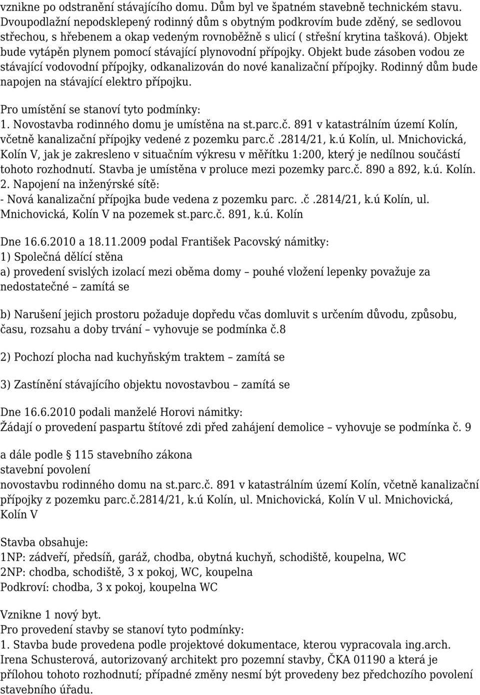 Objekt bude vytápěn plynem pomocí stávající plynovodní přípojky. Objekt bude zásoben vodou ze stávající vodovodní přípojky, odkanalizován do nové kanalizační přípojky.