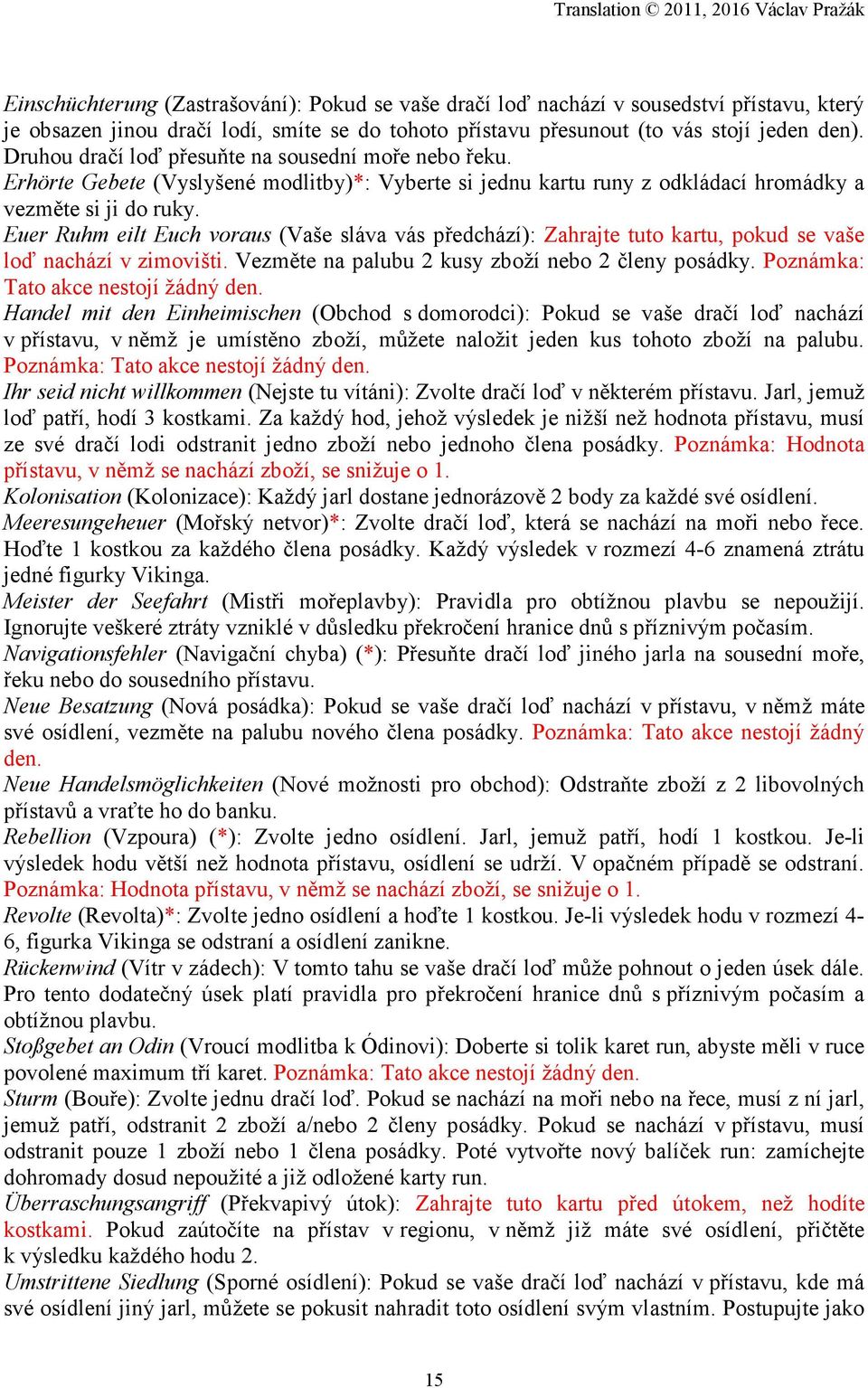 Euer Ruhm eilt Euch voraus (Vaše sláva vás předchází): Zahrajte tuto kartu, pokud se vaše loď nachází v zimovišti. Vezměte na palubu 2 kusy zboží nebo 2 členy posádky.