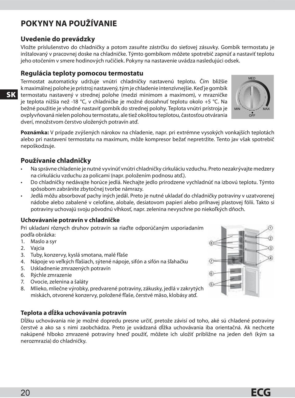 SK Regulácia teploty pomocou termostatu Termostat automaticky udržuje vnútri chladničky nastavenú teplotu. Čím bližšie k maximálnej polohe je prístroj nastavený, tým je chladenie intenzívnejšie.