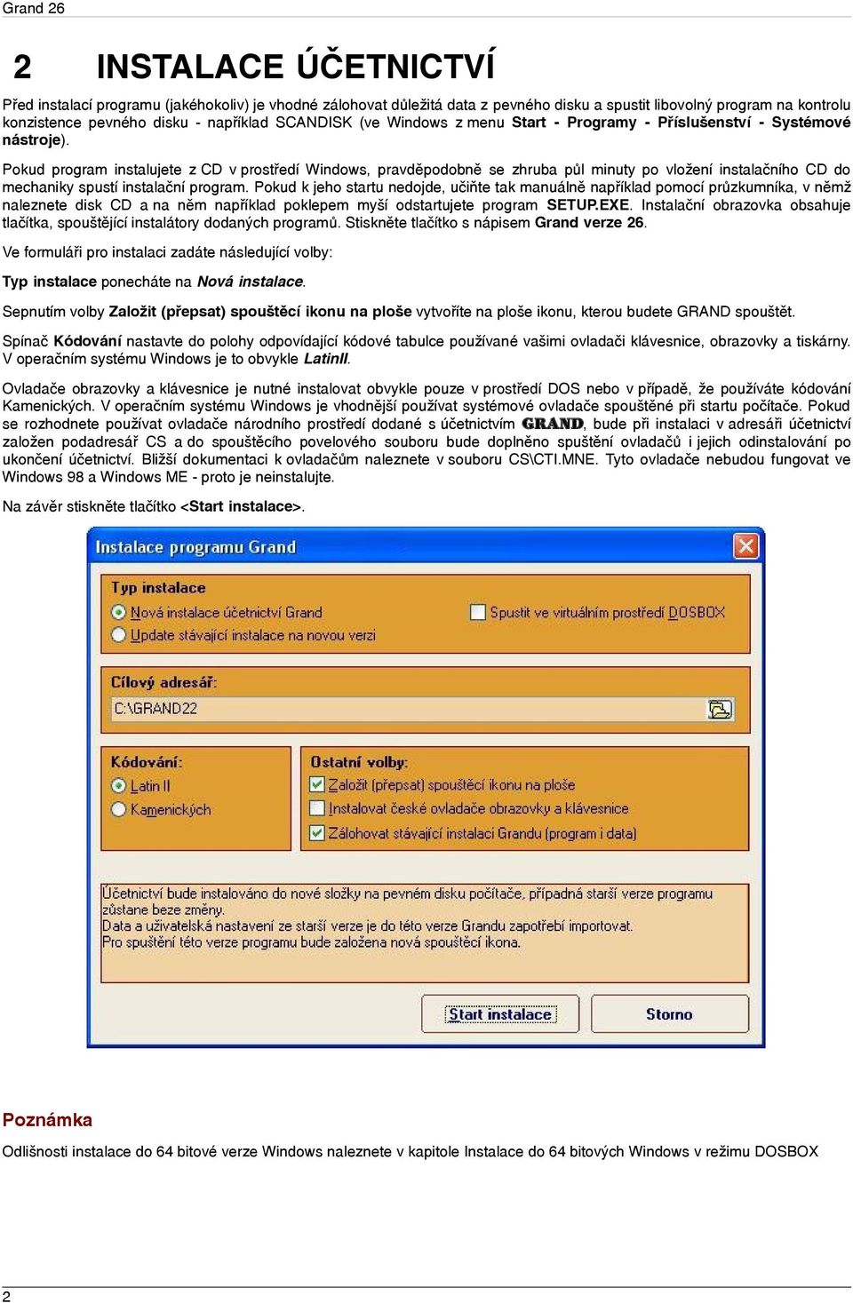 Pokud program instalujete z CD v prostředí Windows, pravděpodobně se zhruba půl minuty po vložení instalačního CD do mechaniky spustí instalační program.