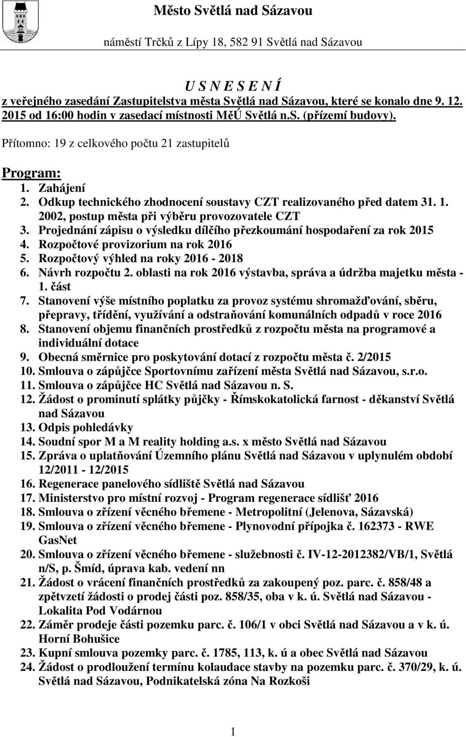 Odkup technického zhodnocení soustavy CZT realizovaného před datem 31. 1. 2002, postup města při výběru provozovatele CZT 3. Projednání zápisu o výsledku dílčího přezkoumání hospodaření za rok 2015 4.