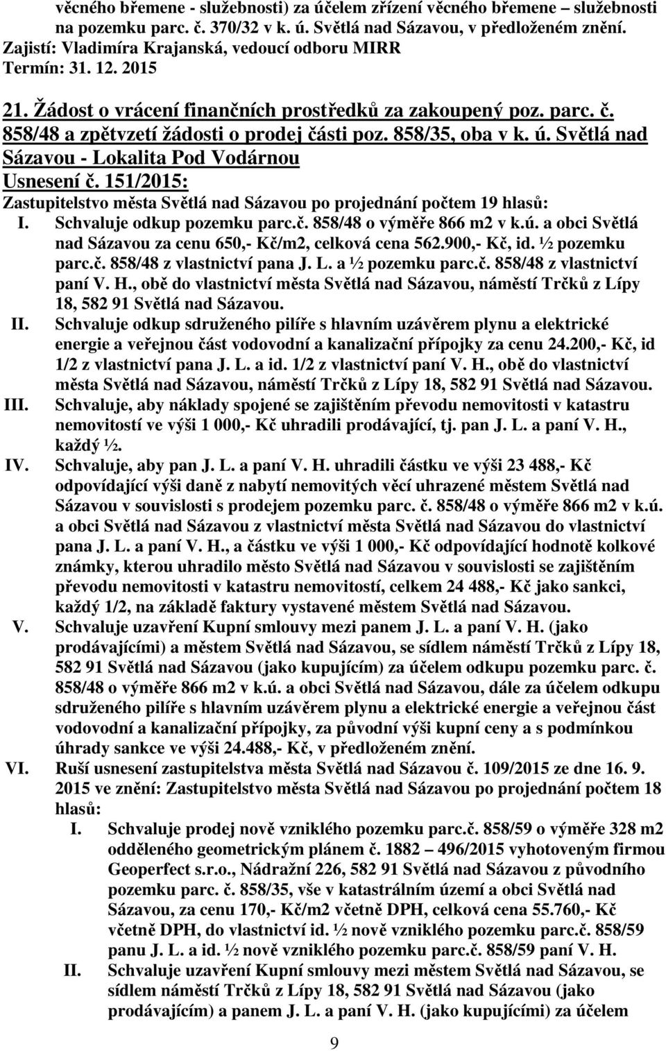 Schvaluje odkup pozemku parc.č. 858/48 o výměře 866 m2 v k.ú. a obci Světlá nad Sázavou za cenu 650,- Kč/m2, celková cena 562.900,- Kč, id. ½ pozemku parc.č. 858/48 z vlastnictví pana J. L.