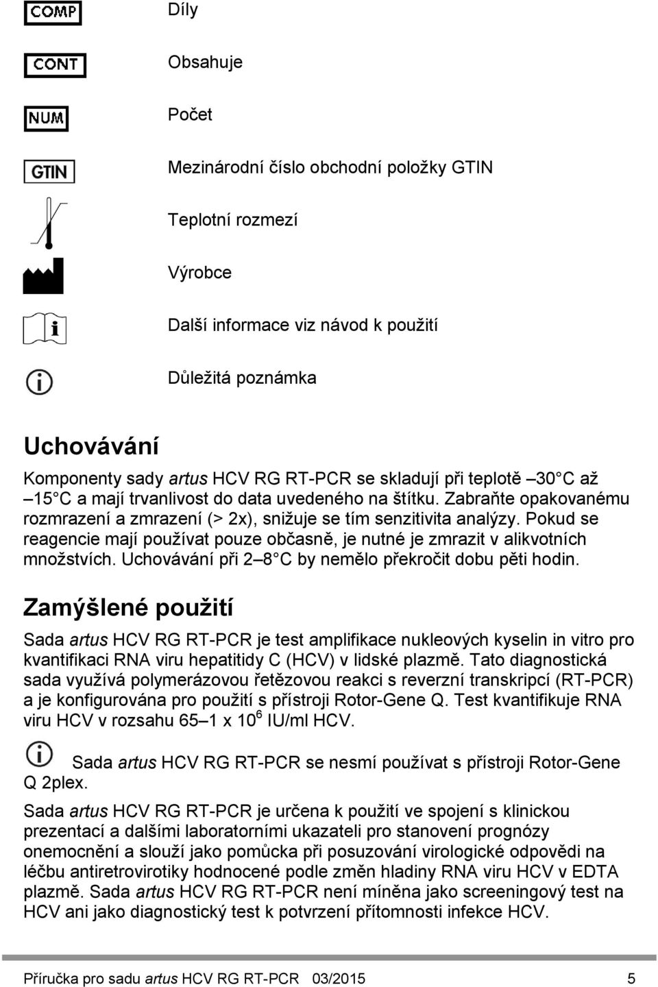 Pokud se reagencie mají používat pouze občasně, je nutné je zmrazit v alikvotních množstvích. Uchovávání při 2 8 C by nemělo překročit dobu pěti hodin.