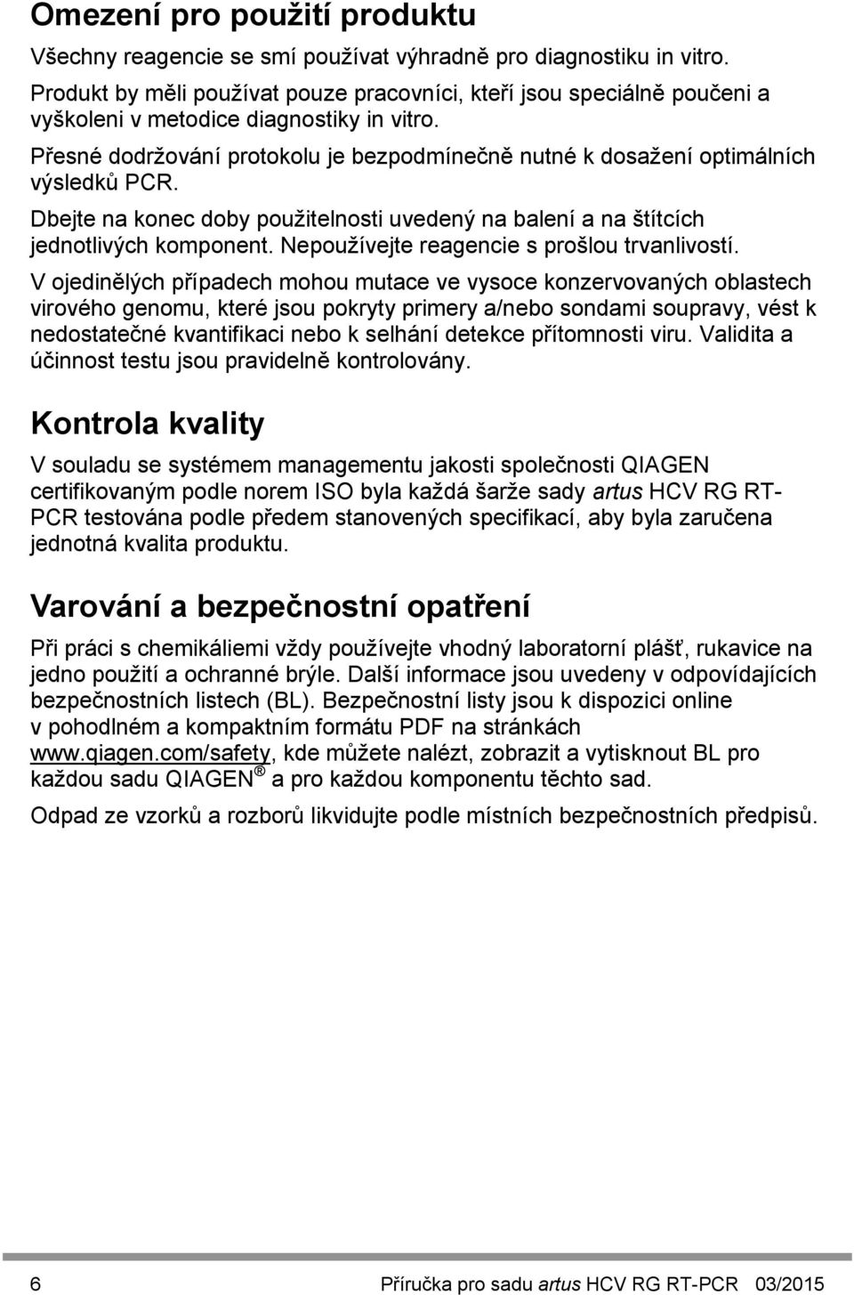 Přesné dodržování protokolu je bezpodmínečně nutné k dosažení optimálních výsledků PCR. Dbejte na konec doby použitelnosti uvedený na balení a na štítcích jednotlivých komponent.